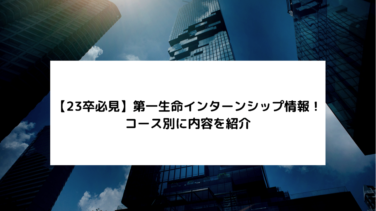 23卒必見 第一生命インターンシップ情報 コース別に内容を紹介 採用バンク 採用活動中の企業 就活者のための支援サイト