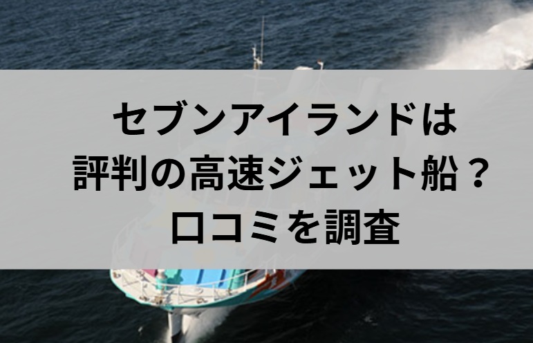 セブンアイランドは評判の高速ジェット船?口コミを調査と書かれた画像